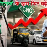 महंगाई का नया झटका: 72 घंटे में दूसरी बार बढ़े सीएनजी के दाम, दिल्ली-एनसीआर में सफर हुआ महंगा