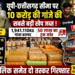 यूपी-छत्तीसगढ़ बॉर्डर पर सबसे बड़ी कार्रवाई: 10 करोड़ का गांजा जब्त, 50 लाख के ट्रक समेत दो तस्कर गिरफ्तार