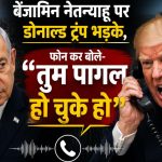 ‘ट्रंप का नेतन्याहू पर फूटा गुस्सा: ‘तुम पागल हो चुके हो, अगर मैं न होता तो जेल में होते’